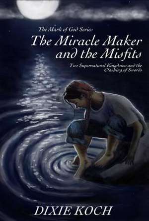 The Miracle Maker and the Misfits de Dixie Koch