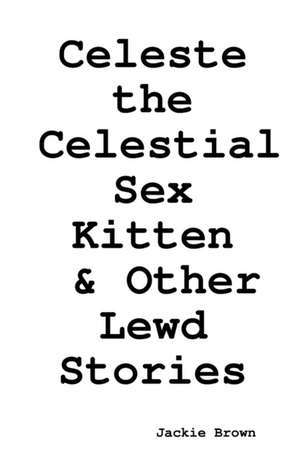 Celeste the Celestial Sex Kitten & Other Lewd Stories de Jackie Brown