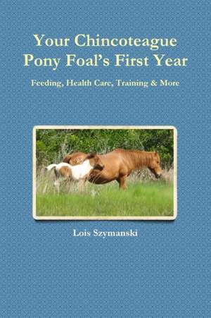 Your Chincoteague Pony Foal's First Year de Lois Szymanski