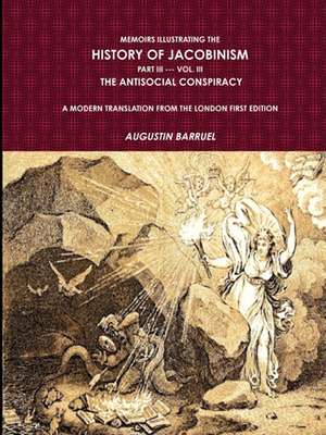 Memoirs Illustrating the History of Jacobinism. Part III --- Vol. III, the Antisocial Conspiracy. a Modern Translation from the London First Edition. de Augustin Barruel