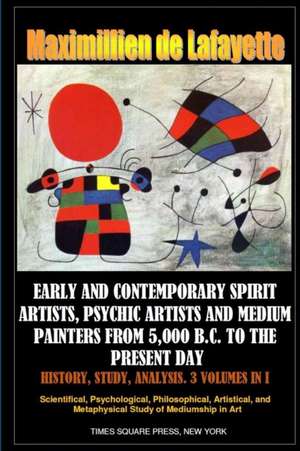 Early and Contemporary Spirit Artists, Psychic Artists and Medium Painters from 5,000 B.C. to the Present Day. History, Study, Analysis de Maximillien De Lafayette