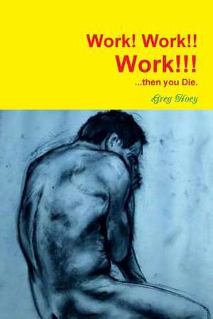 Work! Work!! Work!!! Then You Die. de Greg Hoey