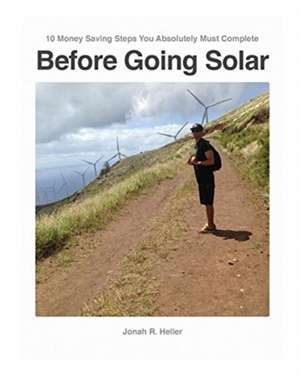 10 Money Saving Steps You Absolutely Must Complete BEFORE GOING SOLAR de Jonah R. Heller