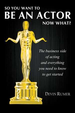 So you want to be an actor, now what? de Devin Rumer