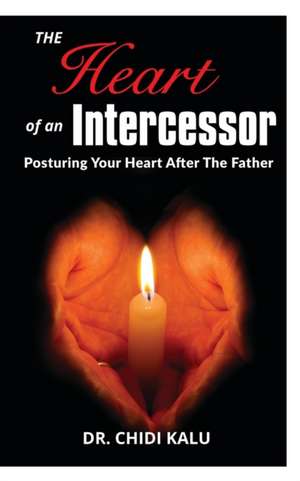 The Heart of an Intercessor de Dr Chidi Kalu