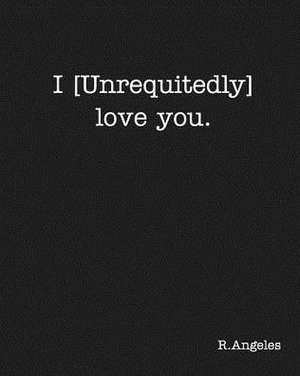 I [Unrequitedly] love you. de Angeles