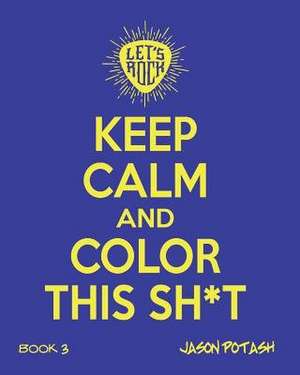 Keep Calm and Color This Sh--T (Volume 3) de Jason Potash