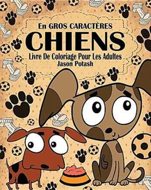 Chiens Livre de Coloriage Pour les Adultes ( En Gros Caractères ) de Jason Potash