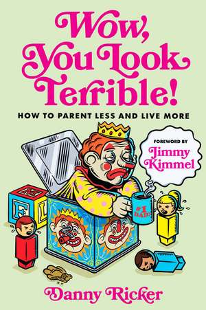 Wow, You Look Terrible: How to Parent Less and Live More de Danny Ricker