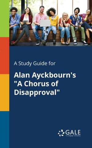 A Study Guide for Alan Ayckbourn's "A Chorus of Disapproval" de Cengage Learning Gale