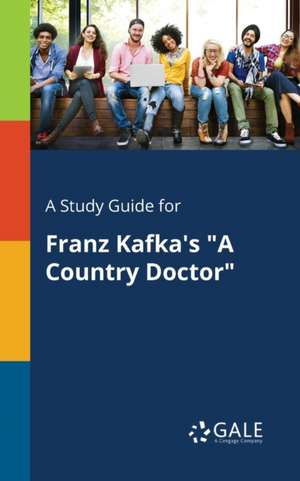 A Study Guide for Franz Kafka's "A Country Doctor" de Cengage Learning Gale