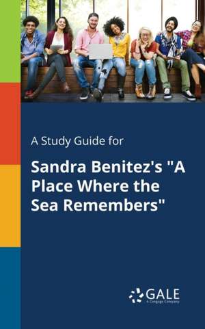 A Study Guide for Sandra Benitez's "A Place Where the Sea Remembers" de Cengage Learning Gale