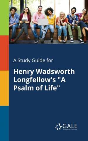 A Study Guide for Henry Wadsworth Longfellow's "A Psalm of Life" de Cengage Learning Gale