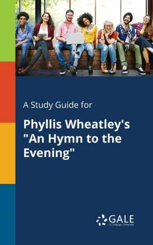 A Study Guide for Phyllis Wheatley's "An Hymn to the Evening" de Cengage Learning Gale