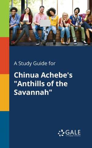 A Study Guide for Chinua Achebe's "Anthills of the Savannah" de Cengage Learning Gale