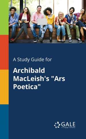 A Study Guide for Archibald MacLeish's "Ars Poetica" de Cengage Learning Gale