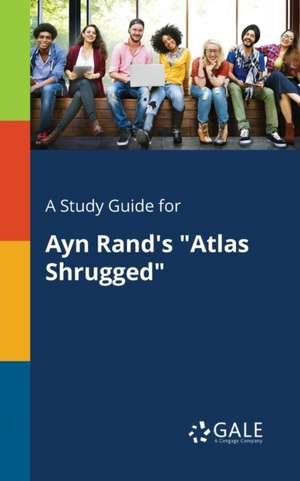 A Study Guide for Ayn Rand's "Atlas Shrugged" de Cengage Learning Gale