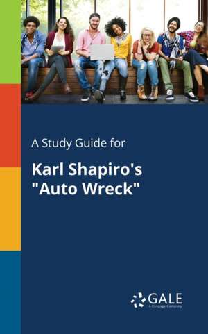 A Study Guide for Karl Shapiro's "Auto Wreck" de Cengage Learning Gale