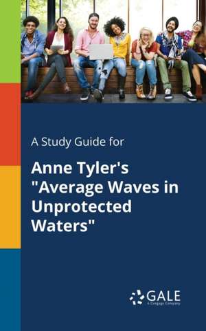 A Study Guide for Anne Tyler's "Average Waves in Unprotected Waters" de Cengage Learning Gale