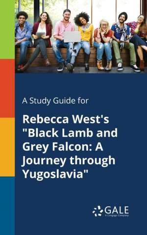 A Study Guide for Rebecca West's "Black Lamb and Grey Falcon de Cengage Learning Gale