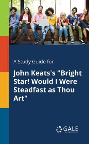 A Study Guide for John Keats's "Bright Star! Would I Were Steadfast as Thou Art" de Cengage Learning Gale