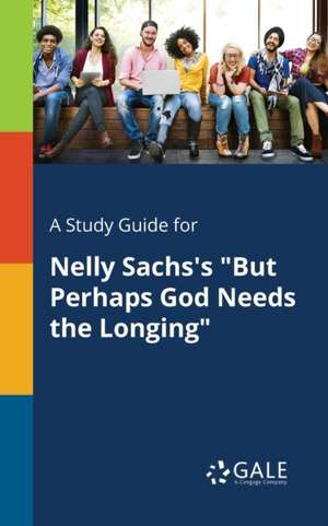 A Study Guide for Nelly Sachs's "But Perhaps God Needs the Longing" de Cengage Learning Gale