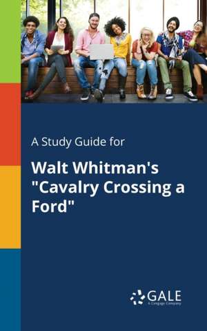 A Study Guide for Walt Whitman's "Cavalry Crossing a Ford" de Cengage Learning Gale