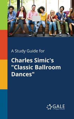 A Study Guide for Charles Simic's "Classic Ballroom Dances" de Cengage Learning Gale