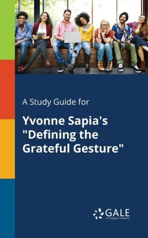 A Study Guide for Yvonne Sapia's "Defining the Grateful Gesture" de Cengage Learning Gale