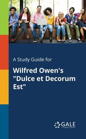 A Study Guide for Wilfred Owen's "Dulce Et Decorum Est" de Cengage Learning Gale