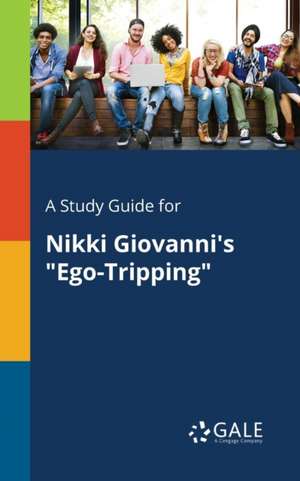 A Study Guide for Nikki Giovanni's "Ego-Tripping" de Cengage Learning Gale