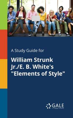 A Study Guide for William Strunk Jr./E. B. White's "Elements of Style" de Cengage Learning Gale