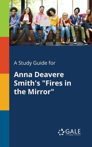 A Study Guide for Anna Deavere Smith's "Fires in the Mirror" de Cengage Learning Gale