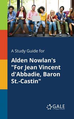 A Study Guide for Alden Nowlan's "For Jean Vincent D'Abbadie, Baron St.-Castin" de Cengage Learning Gale