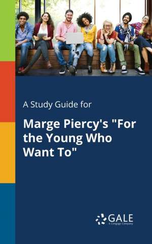 A Study Guide for Marge Piercy's "For the Young Who Want To" de Cengage Learning Gale