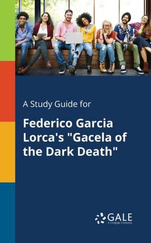 A Study Guide for Federico Garcia Lorca's "Gacela of the Dark Death" de Cengage Learning Gale