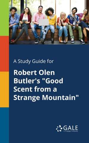 A Study Guide for Robert Olen Butler's "Good Scent From a Strange Mountain" de Cengage Learning Gale