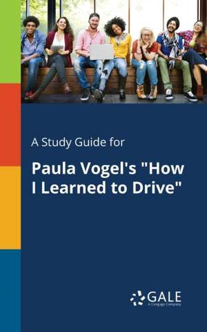 A Study Guide for Paula Vogel's "How I Learned to Drive" de Cengage Learning Gale