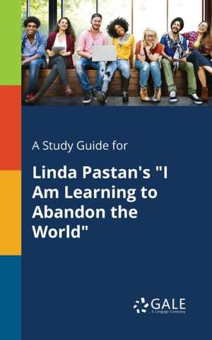 A Study Guide for Linda Pastan's "I Am Learning to Abandon the World" de Cengage Learning Gale