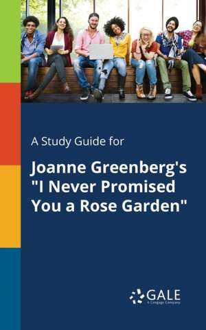 A Study Guide for Joanne Greenberg's "I Never Promised You a Rose Garden" de Cengage Learning Gale