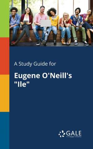 A Study Guide for Eugene O'Neill's "Ile" de Cengage Learning Gale