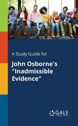 A Study Guide for John Osborne's "Inadmissible Evidence" de Cengage Learning Gale