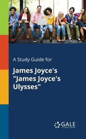 A Study Guide for James Joyce's "James Joyce's Ulysses" de Cengage Learning Gale