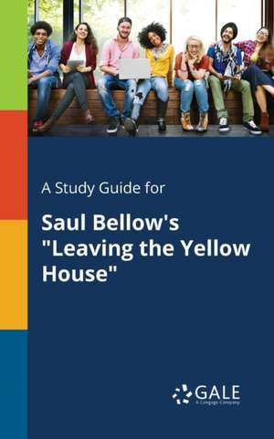 A Study Guide for Saul Bellow's "Leaving the Yellow House" de Cengage Learning Gale