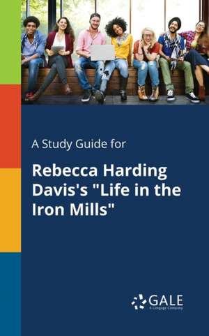 A Study Guide for Rebecca Harding Davis's "Life in the Iron Mills" de Cengage Learning Gale