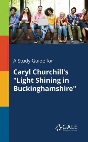 A Study Guide for Caryl Churchill's "Light Shining in Buckinghamshire" de Cengage Learning Gale