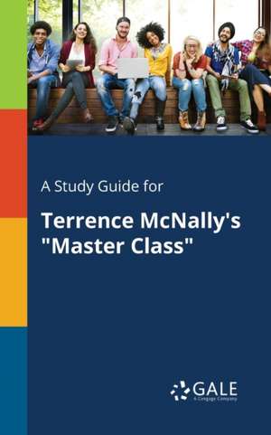 A Study Guide for Terrence McNally's "Master Class" de Cengage Learning Gale