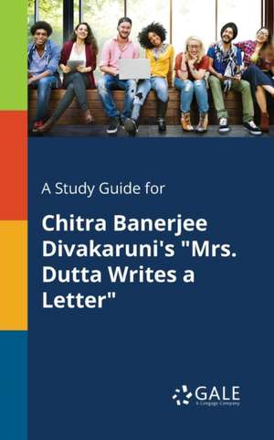 A Study Guide for Chitra Banerjee Divakaruni's "Mrs. Dutta Writes a Letter" de Cengage Learning Gale