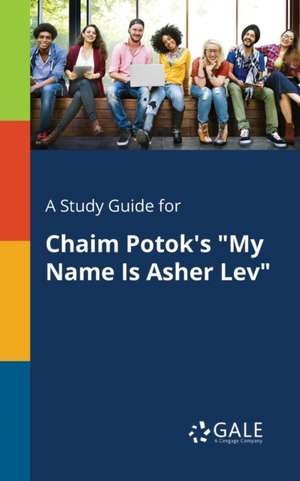 A Study Guide for Chaim Potok's "My Name Is Asher Lev" de Cengage Learning Gale