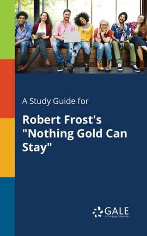 A Study Guide for Robert Frost's "Nothing Gold Can Stay" de Cengage Learning Gale